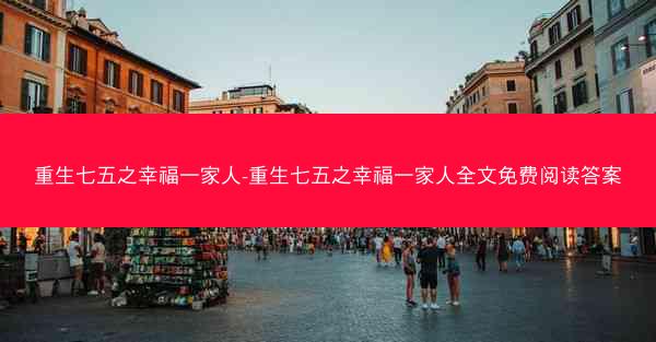 重生七五之幸福一家人-重生七五之幸福一家人全文免费阅读答案