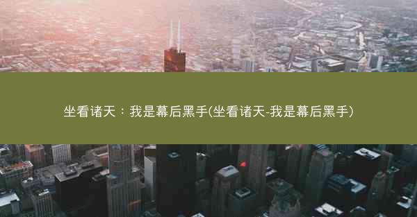 坐看诸天：我是幕后黑手(坐看诸天-我是幕后黑手)