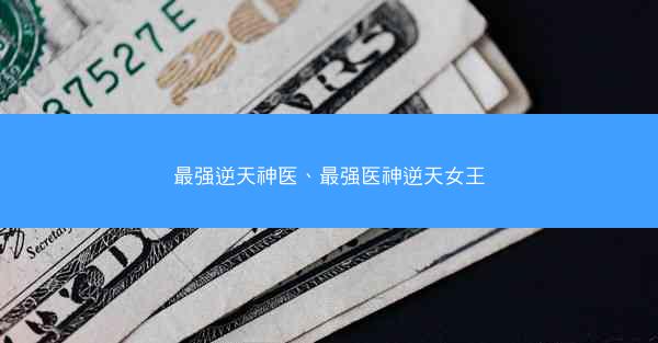 最强逆天神医、最强医神逆天女王
