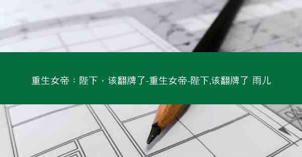 重生女帝：陛下，该翻牌了-重生女帝-陛下,该翻牌了 雨儿