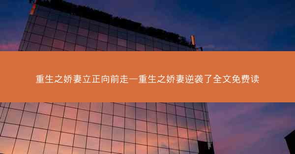 重生之娇妻立正向前走—重生之娇妻逆袭了全文免费读