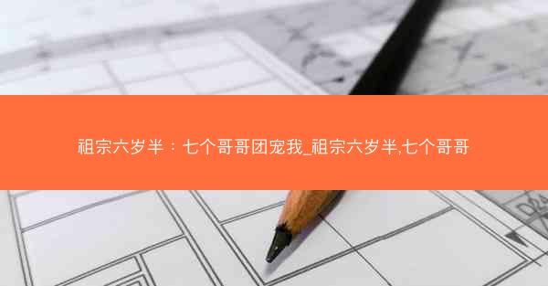 祖宗六岁半：七个哥哥团宠我_祖宗六岁半,七个哥哥