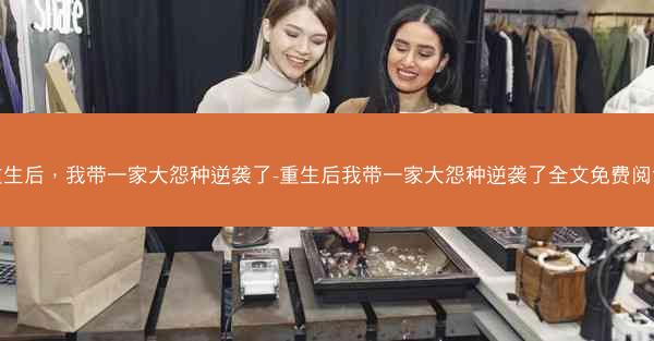 重生后，我带一家大怨种逆袭了-重生后我带一家大怨种逆袭了全文免费阅读