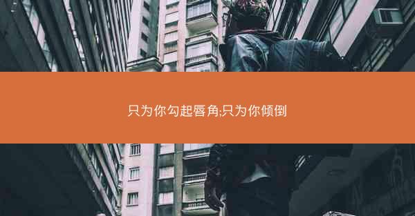只为你勾起唇角;只为你倾倒