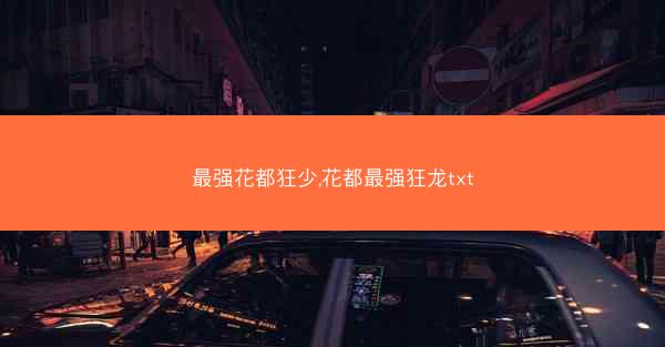 最强花都狂少,花都最强狂龙txt