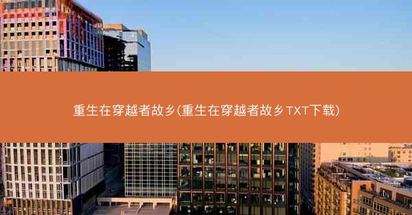 重生在穿越者故乡(重生在穿越者故乡TXT下载)