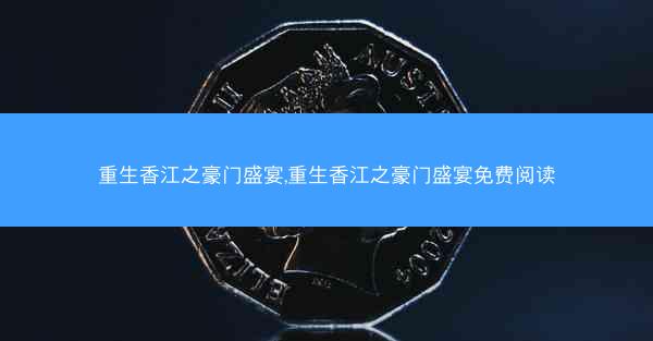 重生香江之豪门盛宴,重生香江之豪门盛宴免费阅读