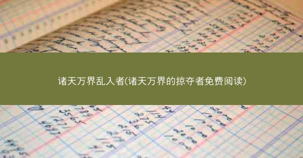 诸天万界乱入者(诸天万界的掠夺者免费阅读)
