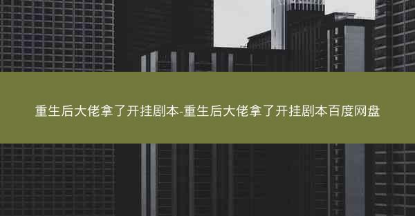 重生后大佬拿了开挂剧本-重生后大佬拿了开挂剧本百度网盘