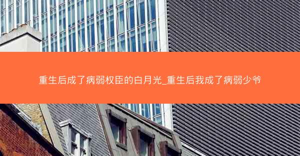 重生后成了病弱权臣的白月光_重生后我成了病弱少爷
