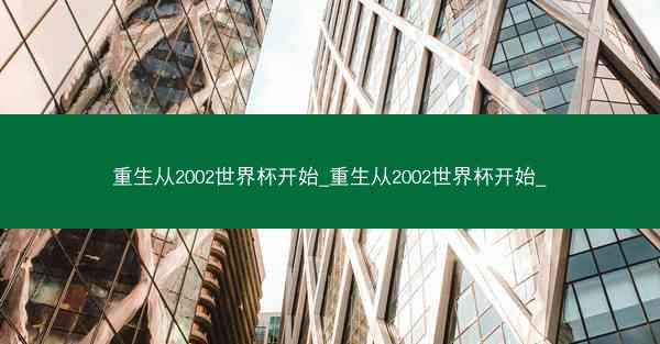重生从2002世界杯开始_重生从2002世界杯开始_