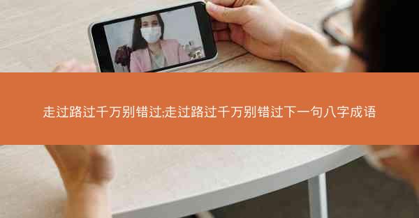 走过路过千万别错过;走过路过千万别错过下一句八字成语