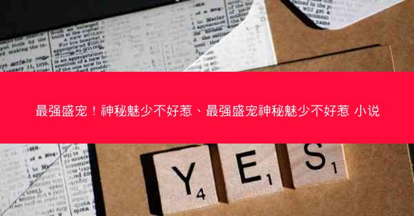 最强盛宠！神秘魅少不好惹、最强盛宠神秘魅少不好惹 小说