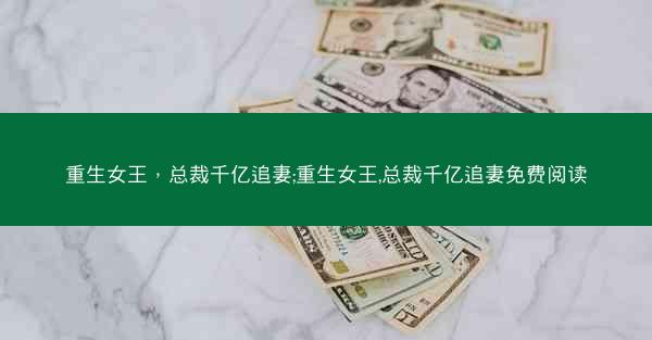重生女王，总裁千亿追妻;重生女王,总裁千亿追妻免费阅读