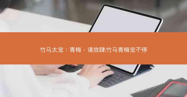 竹马太宠：青梅，请放肆;竹马青梅宠不停