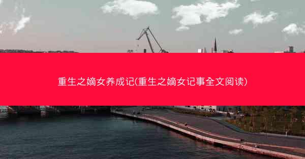 重生之嫡女养成记(重生之嫡女记事全文阅读)