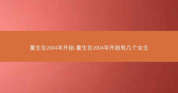 重生在2004年开始-重生在2004年开始有几个女主