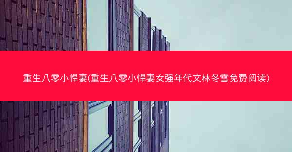 重生八零小悍妻(重生八零小悍妻女强年代文林冬雪免费阅读)