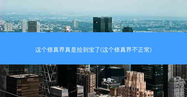 这个修真界真是捡到宝了(这个修真界不正常)