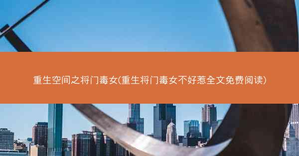 重生空间之将门毒女(重生将门毒女不好惹全文免费阅读)
