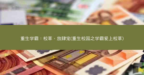 重生学霸：校草，放肆宠(重生校园之学霸爱上校草)