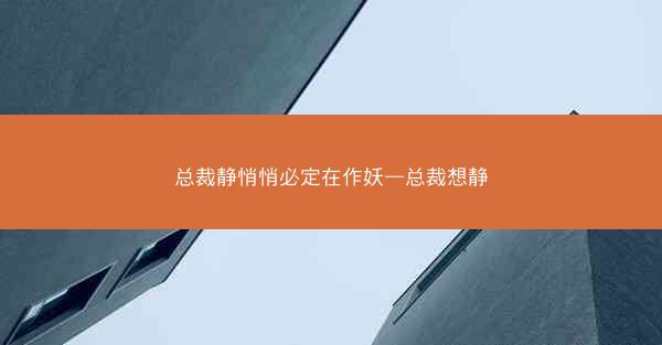 总裁静悄悄必定在作妖—总裁想静
