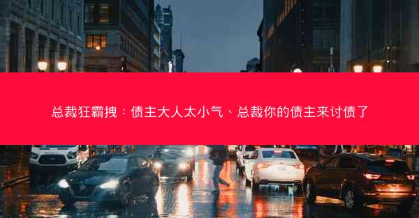 总裁狂霸拽：债主大人太小气、总裁你的债主来讨债了