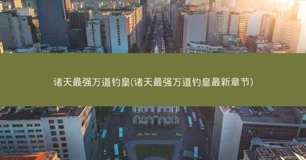 诸天最强万道钓皇(诸天最强万道钓皇最新章节)