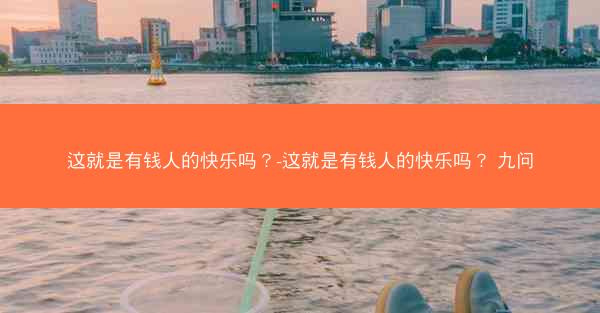 这就是有钱人的快乐吗？-这就是有钱人的快乐吗？ 九问