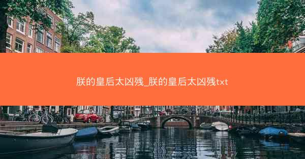 朕的皇后太凶残_朕的皇后太凶残txt 朕的皇后太凶残_朕的皇后太凶残txt