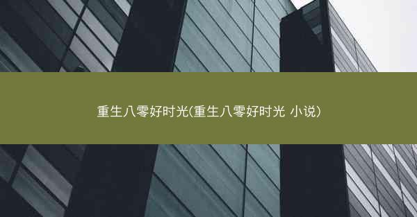 重生八零好时光(重生八零好时光 小说)