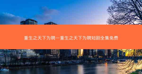 重生之天下为聘—重生之天下为聘短剧全集免费