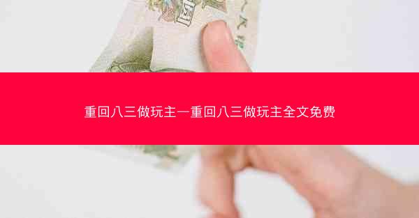重回八三做玩主—重回八三做玩主全文免费
