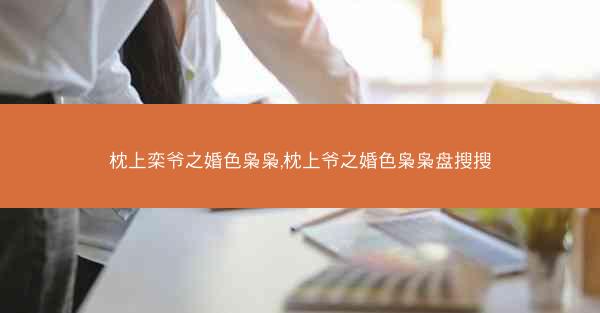枕上栾爷之婚色枭枭,枕上爷之婚色枭枭盘搜搜