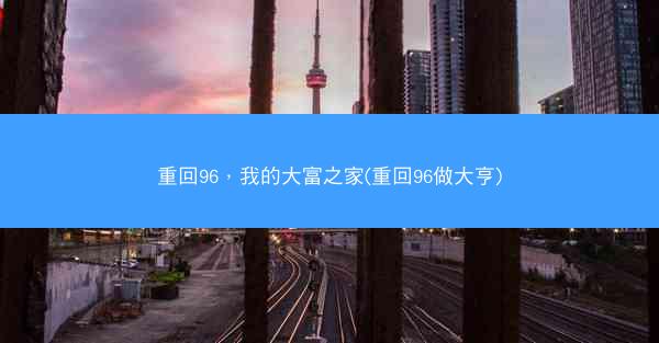 重回96，我的大富之家(重回96做大亨)