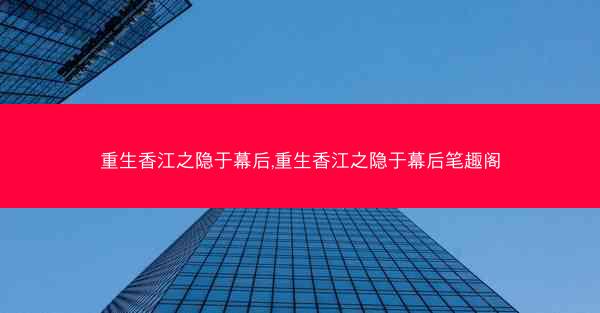 重生香江之隐于幕后,重生香江之隐于幕后笔趣阁