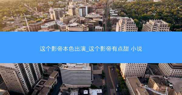 这个影帝本色出演_这个影帝有点甜 小说