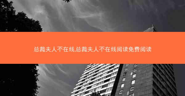 总裁夫人不在线,总裁夫人不在线阅读免费阅读