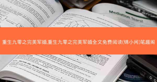 重生九零之完美军婚,重生九零之完美军婚全文免费阅读(锦小闲)笔趣阁