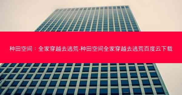 种田空间：全家穿越去逃荒-种田空间全家穿越去逃荒百度云下载