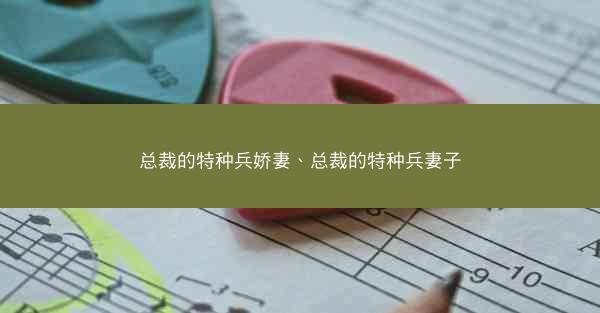总裁的特种兵娇妻、总裁的特种兵妻子