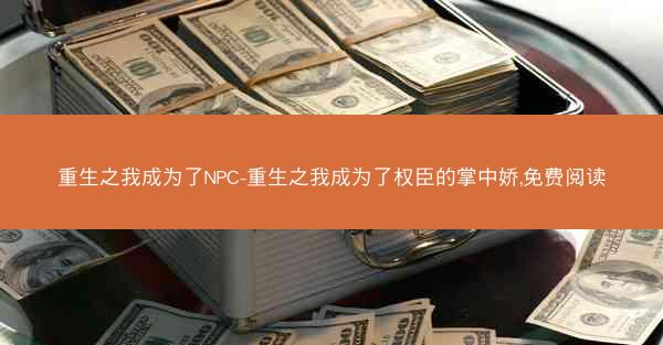 重生之我成为了NPC-重生之我成为了权臣的掌中娇,免费阅读