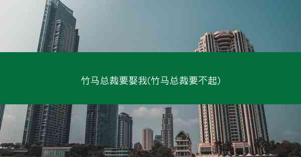 竹马总裁要娶我(竹马总裁要不起)