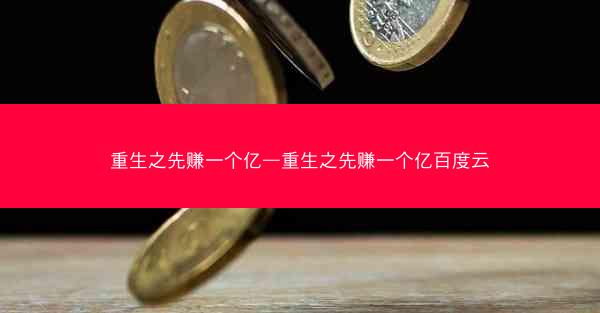 重生之先赚一个亿—重生之先赚一个亿百度云