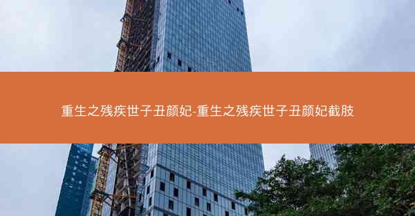重生之残疾世子丑颜妃-重生之残疾世子丑颜妃截肢