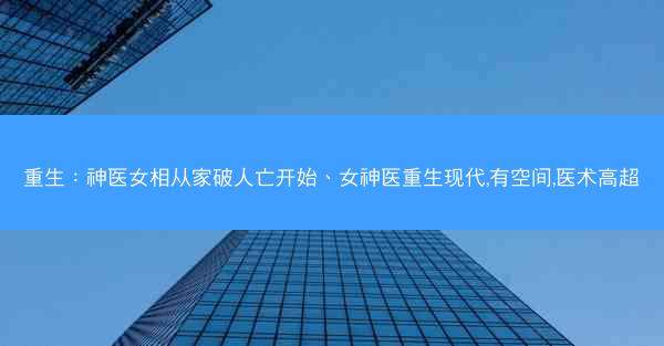 重生：神医女相从家破人亡开始、女神医重生现代,有空间,医术高超