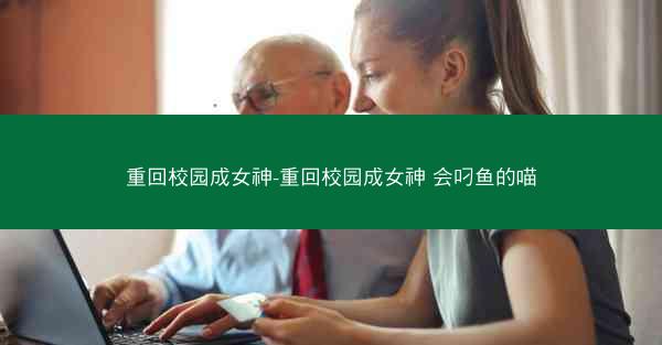 重回校园成女神-重回校园成女神 会叼鱼的喵