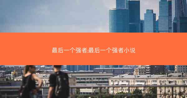 最后一个强者;最后一个强者小说