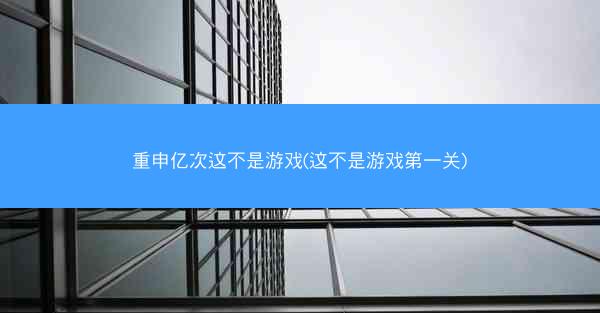 重申亿次这不是游戏(这不是游戏第一关)