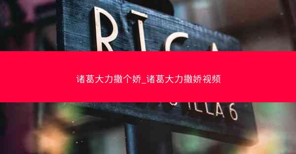 诸葛大力撒个娇_诸葛大力撒娇视频